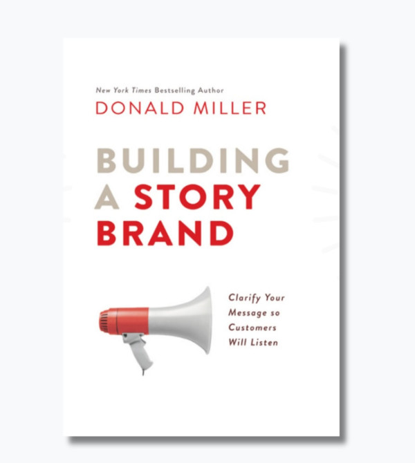 Building a StoryBrand Clarify Your Message So Customers Will Listen
