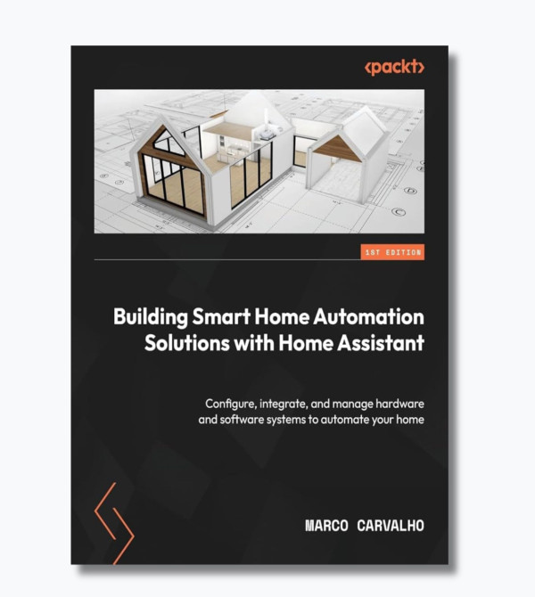Building Smart Home Automation Solutions with Home Assistant: Configure, integrate, and manage hardware and software systems