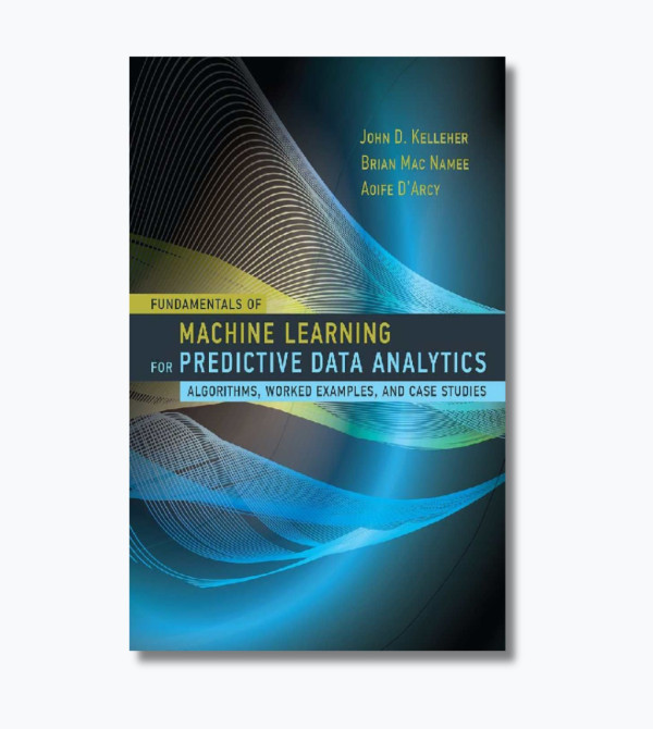 Fundamentals of Machine Learning for Predictive Data Analytics: Algorithms, Worked Examples, and Case Studies