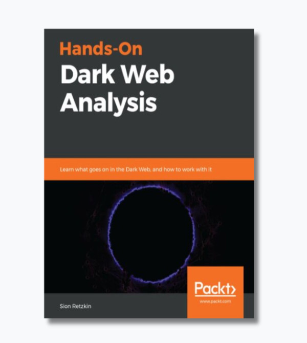 Hands-On Dark Web Analysis: Learn what goes on in the Dark Web, and how to work with it