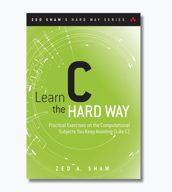Learn C the Hard Way: Practical Exercises on the Computational Subjects You Keep Avoiding