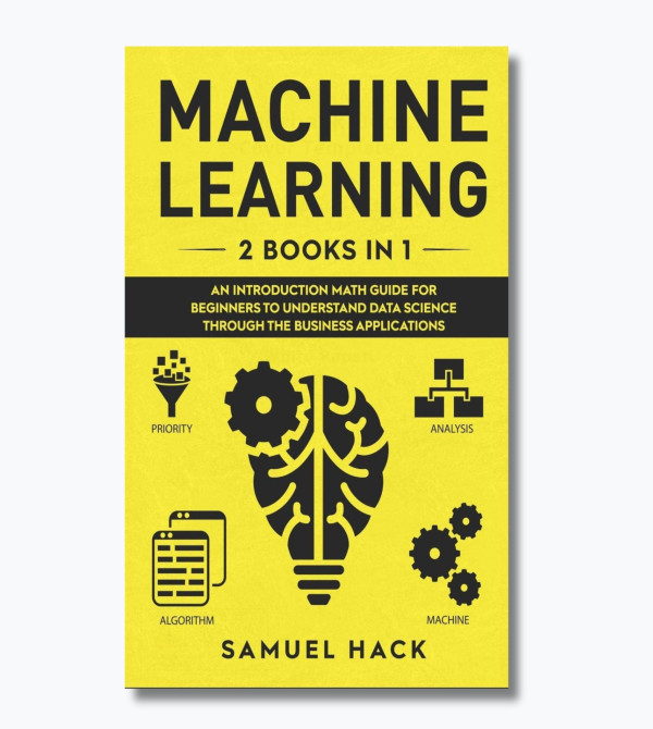 Machine Learning: 2 Books in 1: An Introduction Math Guide for Beginners to Understand Data Science Through the Business Applications