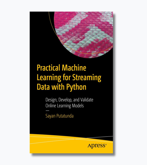 Practical Machine Learning for Streaming Data with Python: Design, Develop, and Validate Online Learning Models