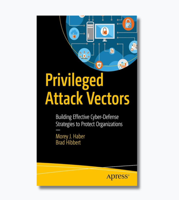 Privileged Attack Vectors: Building Effective Cyber-defense Strategies to Protect Organizations