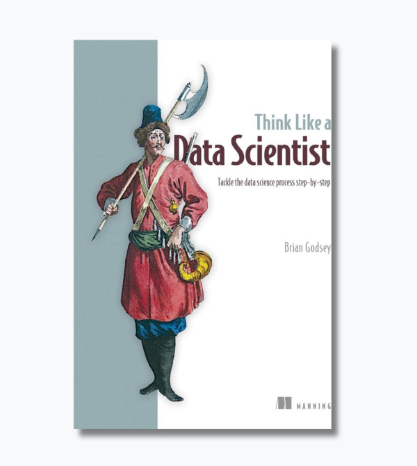 Think Like a Data Scientist. Tackle the data science process step-by-step
